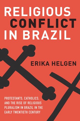 Religious Conflict In Brazil Protestants Catholics And The Rise Of Religious Pluralism In The Early Twentieth Century Erika Helgen