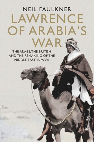 Lawrence Of Arabias War The Arabs The British And The Remaking Of The Middle East In Wwi Neil Faulkner