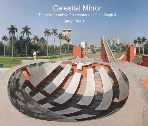 Celestial Mirror The Astronomical Observatories Of Jai Singh Ii Barry Perlus