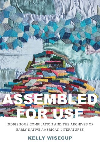Assembled For Use Indigenous Compilation And The Archives Of Early Native American Literatures Kelly Wisecup