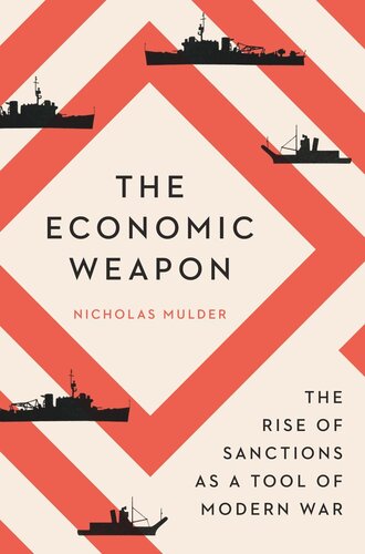 The Economic Weapon The Rise Of Sanctions As A Tool Of Modern War Nicholas Mulder