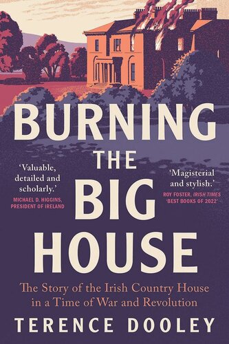 Burning The Big House The Story Of The Irish Country House In A Time Of War And Revolution Terence Dooley