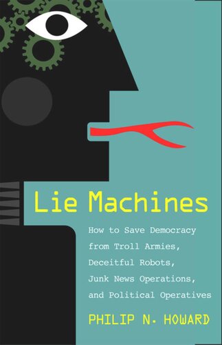 Lie Machines How To Save Democracy From Troll Armies Deceitful Robots Junk News Operations And Political Operatives Philip N Howard