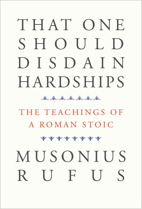 That One Should Disdain Hardships The Teachings Of A Roman Stoic 1st Edition Musonius Rufus