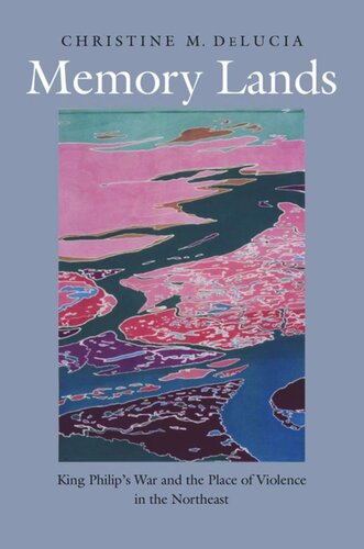 Memory Lands King Philips War And The Place Of Violence In The Northeast Christine M Delucia