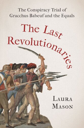 The Last Revolutionaries The Conspiracy Trial Of Gracchus Babeuf And The Equals Laura Mason