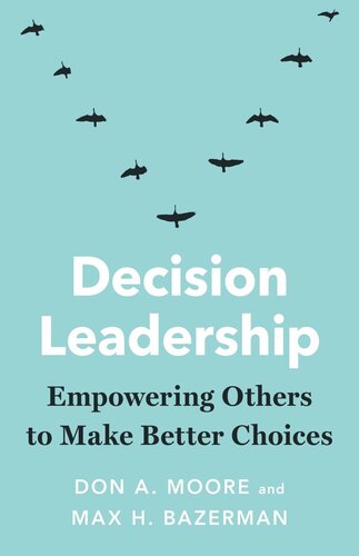 Decision Leadership Empowering Others To Make Better Choices Don A Moore Max H Bazerman