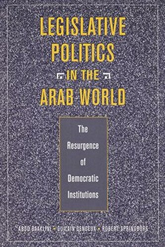 Legislative Politics In The Arab World The Resurgence Of Democratic Institutions Abdo Baaklini Guilain Denoeux Robert Springborg