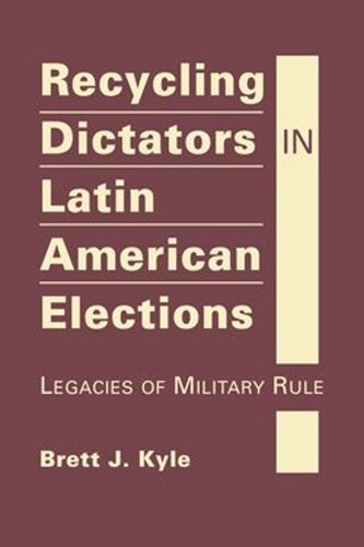 Recycling Dictators In Latin American Elections Legacies Of Military Rule Brett J Kyle