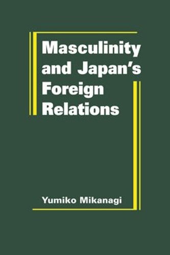 Masculinity And Japans Foreign Relations Yumiko Mikanagi
