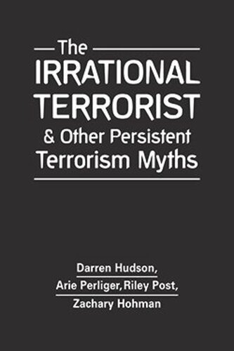 The Irrational Terrorist And Other Persistent Terrorism Myths Darren Hudson Arie Perliger Riley Post