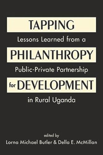 Tapping Philanthropy For Development Lessons Learned From A Publicprivate Partnership In Rural Uganda Lorna Michael Butler Editor Della E Mcmillan Editor