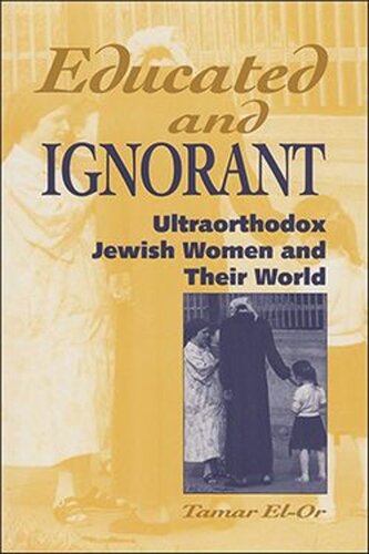 Educated And Ignorant Ultraorthodox Jewish Women And Their World Tamar Elor