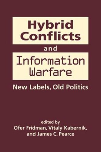 Hybrid Conflicts And Information Warfare New Labels Old Politics Ofer Fridman Editor Vitaly Kabernik Editor James C Pearce Editor