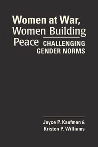 Women At War Women Building Peace Challenging Gender Norms Joyce P Kaufman Kristen P Williams