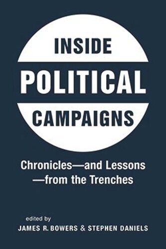 Inside Political Campaigns Chroniclesand Lessonsfrom The Trenches James R Bowers Editor Stephen Daniels Editor