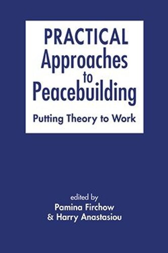 Practical Approaches To Peacebuilding Putting Theory To Work Pamina Firchow Editor Harry Anastasiou Editor