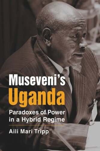 Musevenis Uganda Paradoxes Of Power In A Hybrid Regime Aili Mari Tripp