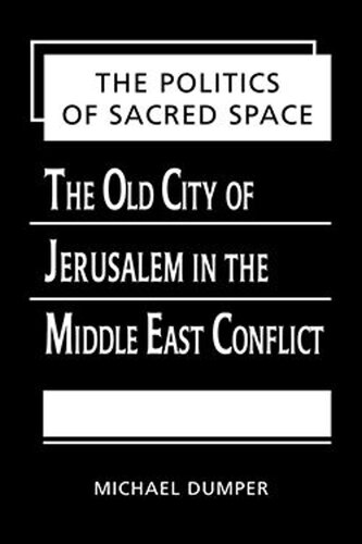 The Politics Of Sacred Space The Old City Of Jerusalem In The Middle East Conflict Michael Dumper