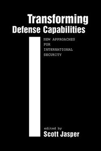 Transforming Defense Capabilities New Approaches For International Security Scott Jasper Editor
