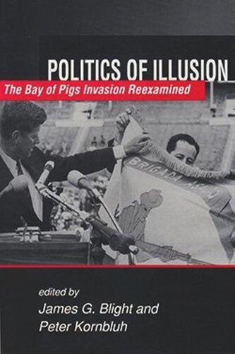 Politics Of Illusion The Bay Of Pigs Invasion Reexamined James G Blight Editor Peter Kornbluh Editor