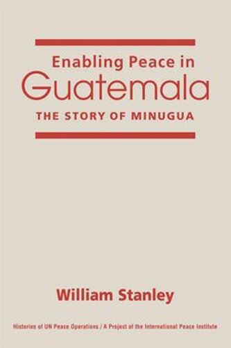 Enabling Peace In Guatemala The Story Of Minugua William Stanley