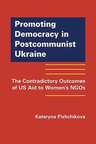 Promoting Democracy In Postcommunist Ukraine The Contradictory Outcomes Of Us Aid To Womens Ngos Kateryna Pishchikova