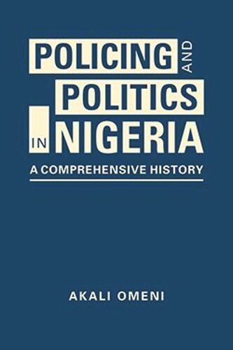 Policing And Politics In Nigeria A Comprehensive History Akali Omeni