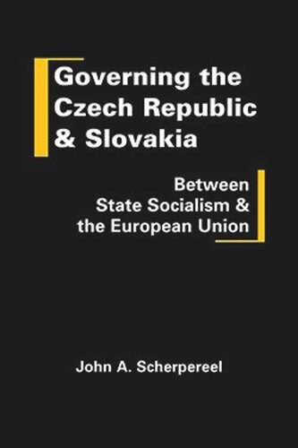 Governing The Czech Republic And Slovakia Between State Socialism And The European Union John A Scherpereel