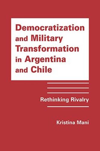 Democratization And Military Transformation In Argentina And Chile Rethinking Rivalry Kristina Mani
