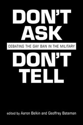 Dont Ask Dont Tell Debating The Gay Ban In The Military Aaron Belkin Editor Geoffrey Bateman Editor