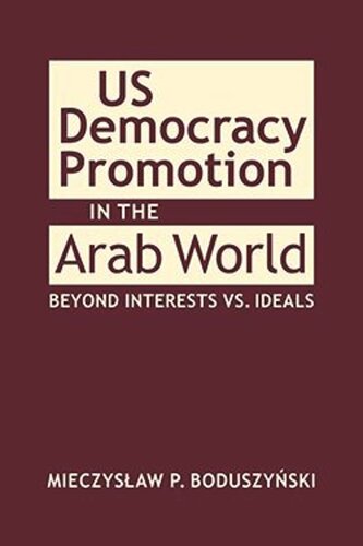 Us Democracy Promotion In The Arab World Beyond Interests Vs Ideals Mieczysaw P Boduszyski