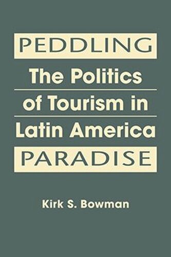 Peddling Paradise The Politics Of Tourism In Latin America Kirk S Bowman