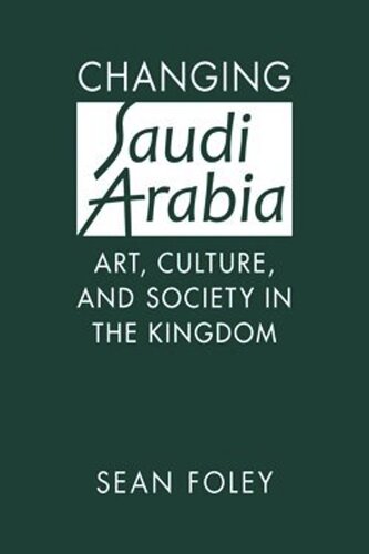 Changing Saudi Arabia Art Culture And Society In The Kingdom Sean Foley