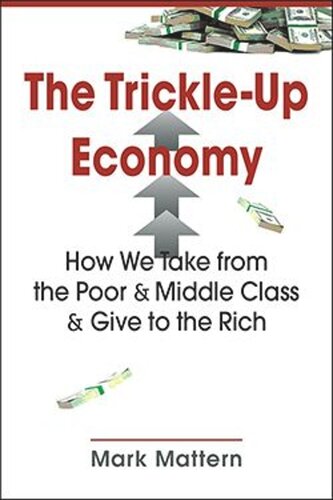 The Trickleup Economy How We Take From The Poor And Middle Class And Give To The Rich Mark Mattern