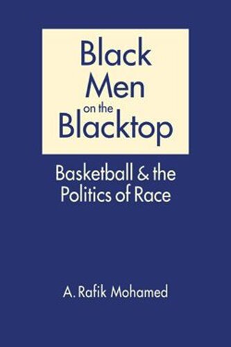 Black Men On The Blacktop Basketball And The Politics Of Race A Rafik Mohamed