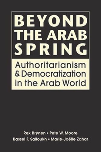Beyond The Arab Spring Authoritarianism And Democratization In The Arab World Rex Brynen Pete W Moore Bassel F Salloukh