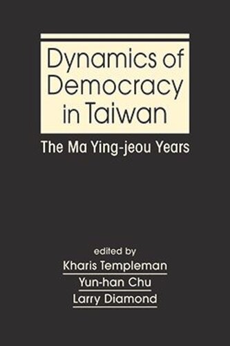 Dynamics Of Democracy In Taiwan The Ma Yingjeou Years Kharis Templeman Editor Yunhan Chu Editor Larry Diamond Editor