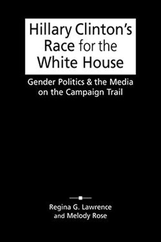 Hillary Clintons Race For The White House Gender Politics And The Media On The Campaign Trail Regina G Lawrence Melody Rose