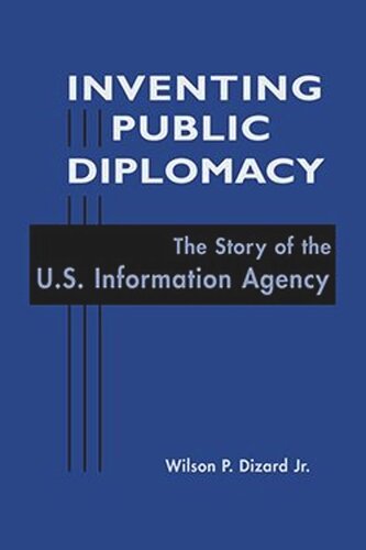 Inventing Public Diplomacy The Story Of The Us Information Agency Wilson P Jr Dizard