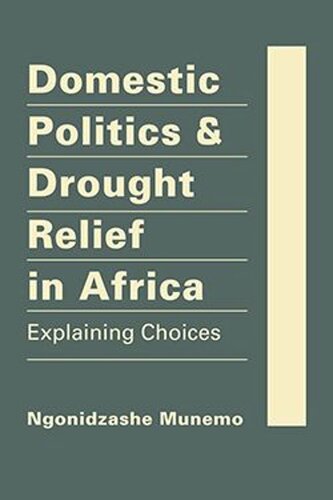Domestic Politics And Drought Relief In Africa Explaining Choices Ngonidzashe Munemo