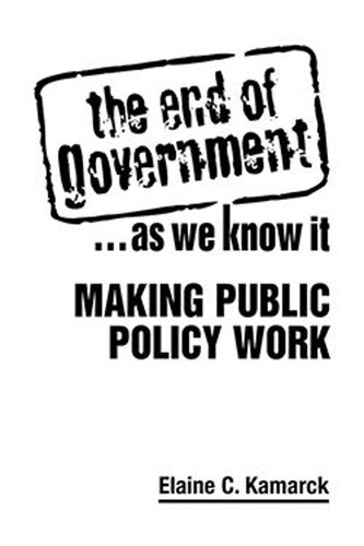The End Of Government As We Know It Making Public Policy Work Elaine C Kamarck