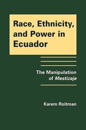 Race Ethnicity And Power In Ecuador The Manipulation Of Mestiza Karem Roitman