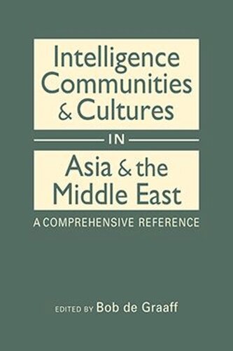 Intelligence Communities And Cultures In Asia And The Middle East A Comprehensive Reference Bob De Graaff Editor