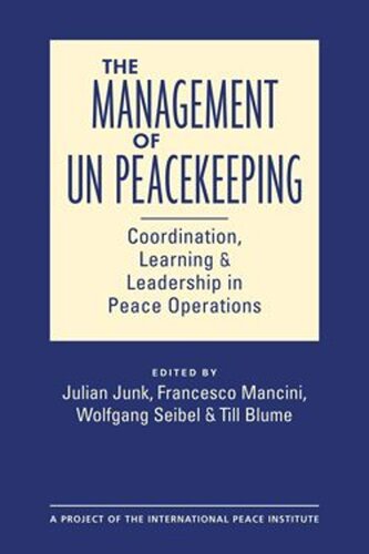 The Management Of Un Peacekeeping Coordination Learning And Leadership In Peace Operations Julian Junk Editor Francesco Mancini Editor Wolfgang Seibel Editor