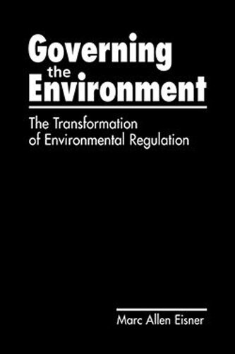 Governing The Environment The Transformation Of Environmental Regulation Marc Allen Eisner