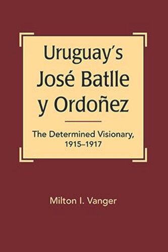 Uruguays Jos Batlle Y Ordoez The Determined Visionary 19151917 Milton I Vanger