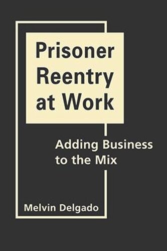 Prisoner Reentry At Work Adding Business To The Mix Melvin Delgado