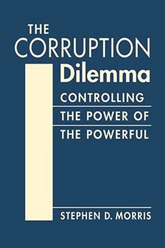 The Corruption Dilemma Controlling The Power Of The Powerful Stephen D Morris