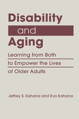 Disability And Aging Learning From Both To Empower The Lives Of Older Adults Jeffrey S Kahana Eva Kahana